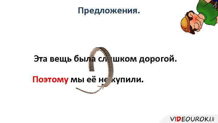 Предложения. Эта вещь была слишком дорогой. Мы её не купили. Поэтому мы её не