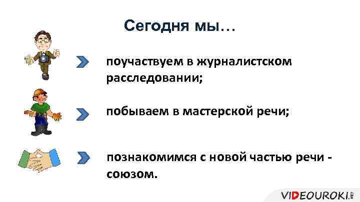 Сегодня мы… поучаствуем в журналистском расследовании; побываем в мастерской речи; познакомимся с новой частью