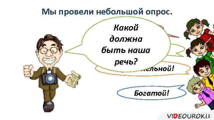 Мы провели небольшой опрос. Какой Точной! должна Правильной! быть наша речь? Выразительной! Богатой! 