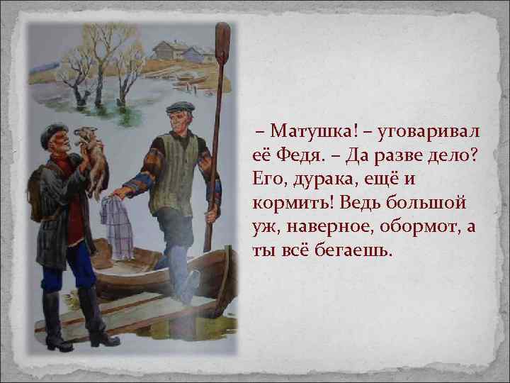  – Матушка! – уговаривал её Федя. – Да разве дело? Его, дурака, ещё