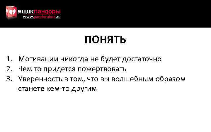 ПОНЯТЬ 1. Мотивации никогда не будет достаточно 2. Чем то придется пожертвовать 3. Уверенность