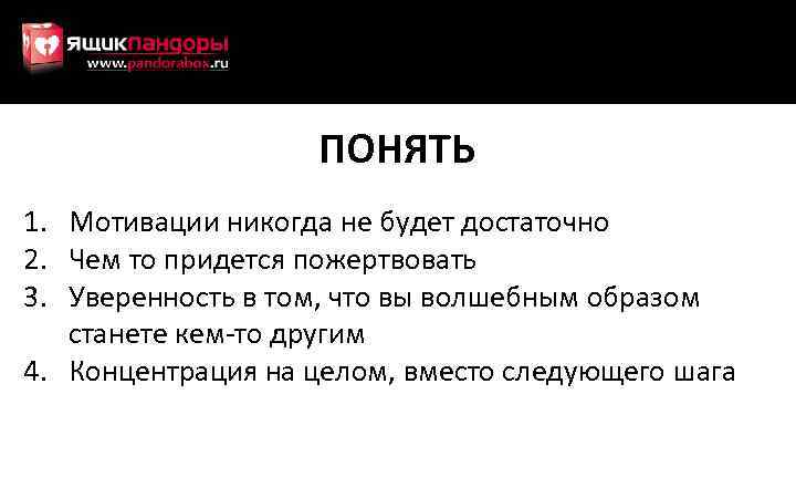 ПОНЯТЬ 1. Мотивации никогда не будет достаточно 2. Чем то придется пожертвовать 3. Уверенность