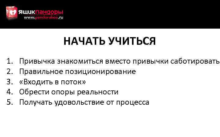 НАЧАТЬ УЧИТЬСЯ 1. 2. 3. 4. 5. Привычка знакомиться вместо привычки саботировать Правильное позиционирование