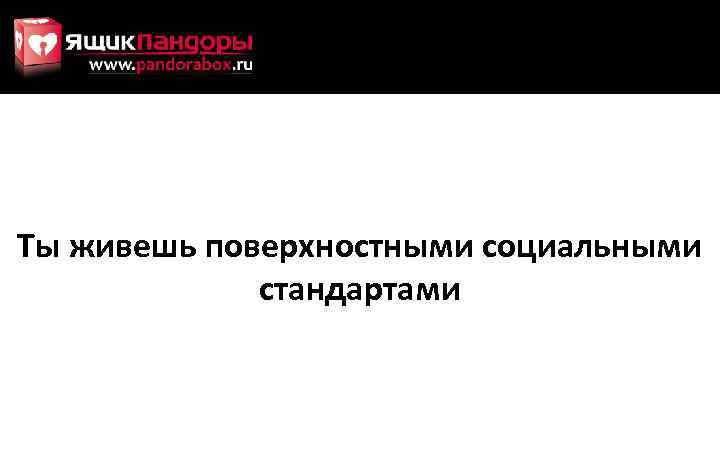 Ты живешь поверхностными социальными стандартами 