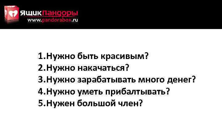 1. Нужно быть красивым? 2. Нужно накачаться? 3. Нужно зарабатывать много денег? 4. Нужно