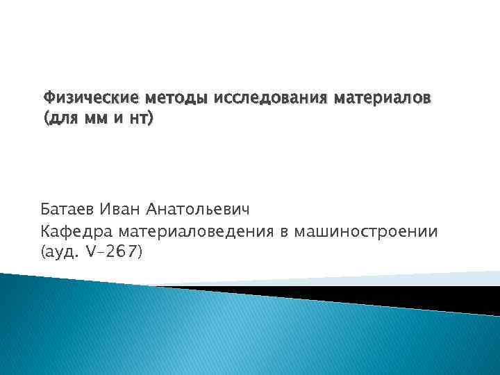 Физические методы исследования материалов (для мм и нт) Батаев Иван Анатольевич Кафедра материаловедения в