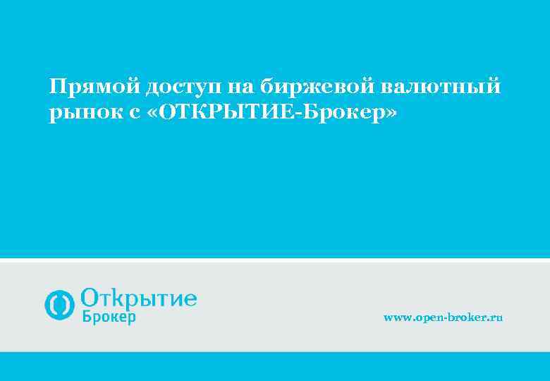 Прямой доступ на биржевой валютный рынок с «ОТКРЫТИЕ-Брокер» www. open-broker. ru 