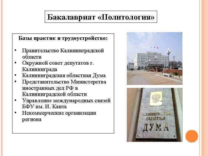 Бакалавриат «Политология» Базы практик и трудоустройство: • Правительство Калининградской области • Окружной совет депутатов