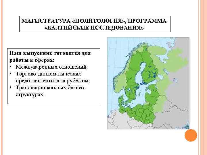МАГИСТРАТУРА «ПОЛИТОЛОГИЯ» , ПРОГРАММА «БАЛТИЙСКИЕ ИССЛЕДОВАНИЯ» Наш выпускник готовится для работы в сферах: •