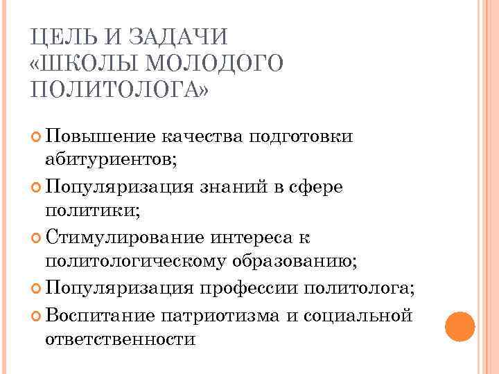 ЦЕЛЬ И ЗАДАЧИ «ШКОЛЫ МОЛОДОГО ПОЛИТОЛОГА» Повышение качества подготовки абитуриентов; Популяризация знаний в сфере