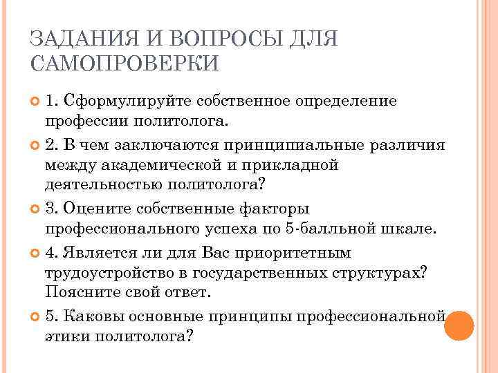 ЗАДАНИЯ И ВОПРОСЫ ДЛЯ САМОПРОВЕРКИ 1. Сформулируйте собственное определение профессии политолога. 2. В чем