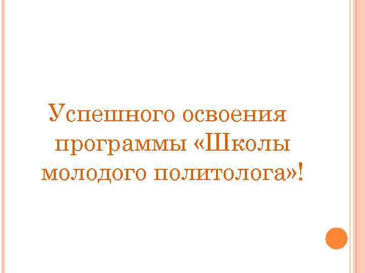 Успешного освоения программы «Школы молодого политолога» ! 