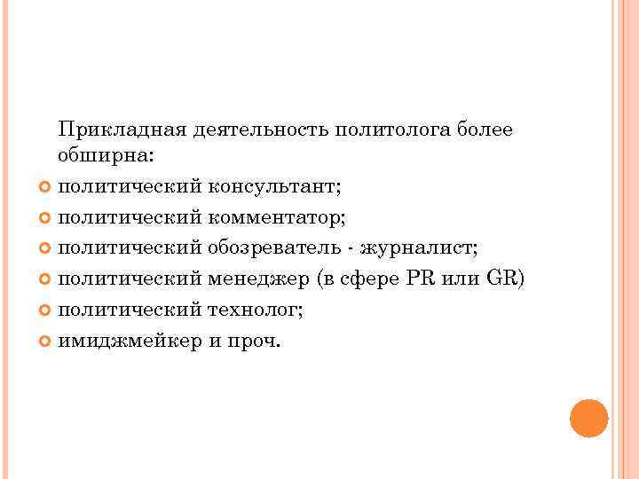 Прикладная деятельность политолога более обширна: политический консультант; политический комментатор; политический обозреватель - журналист; политический