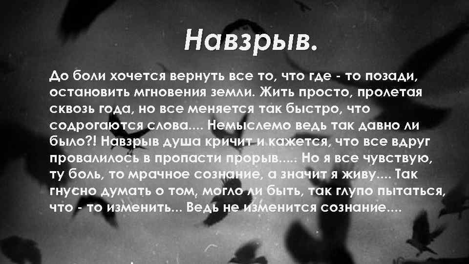 Навзрыв. До боли хочется вернуть все то, что где - то позади, остановить мгновения