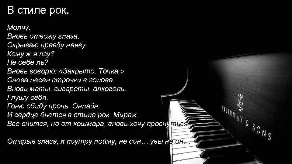 В стиле рок. Молчу. Вновь отвожу глаза. Скрываю правду наяву. Кому ж я лгу?