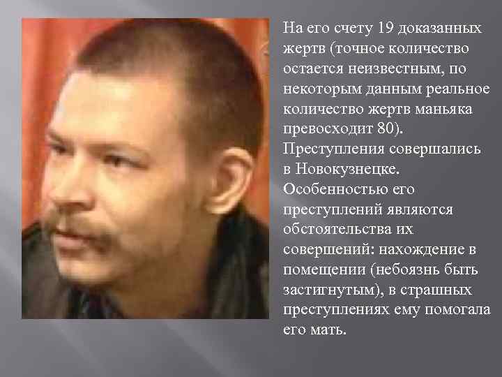 На его счету 19 доказанных жертв (точное количество остается неизвестным, по некоторым данным реальное