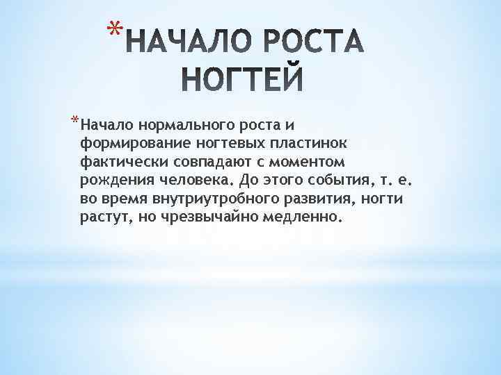 * *Начало нормального роста и формирование ногтевых пластинок фактически совпадают с моментом рождения человека.