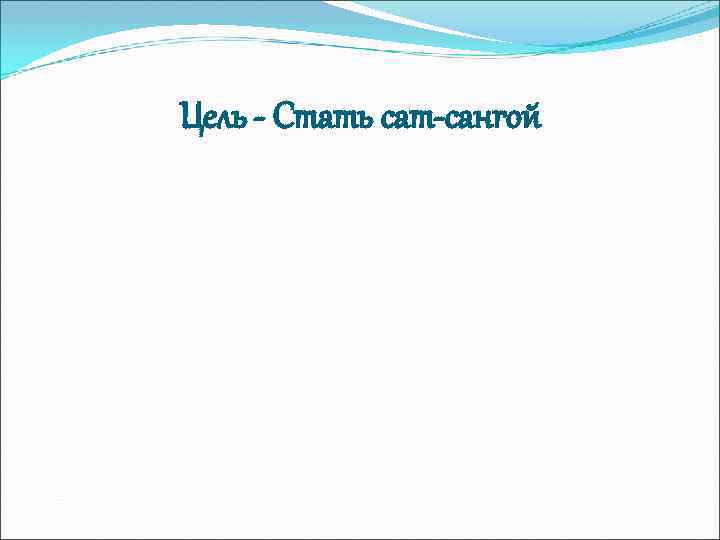 Цель - Стать сат-сангой 