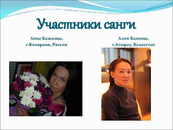 Участники санги Анна Казакова, г. Кемерово, Россия Алия Казиева, г. Атырау, Казахстан 
