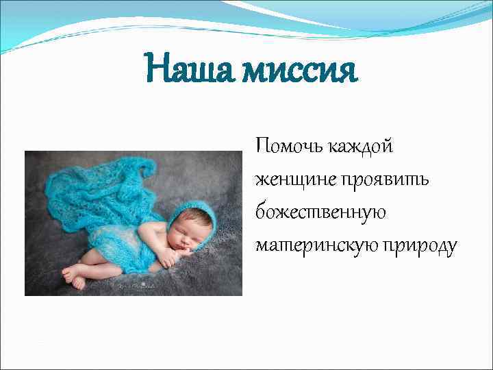 Наша миссия Помочь каждой женщине проявить божественную материнскую природу 