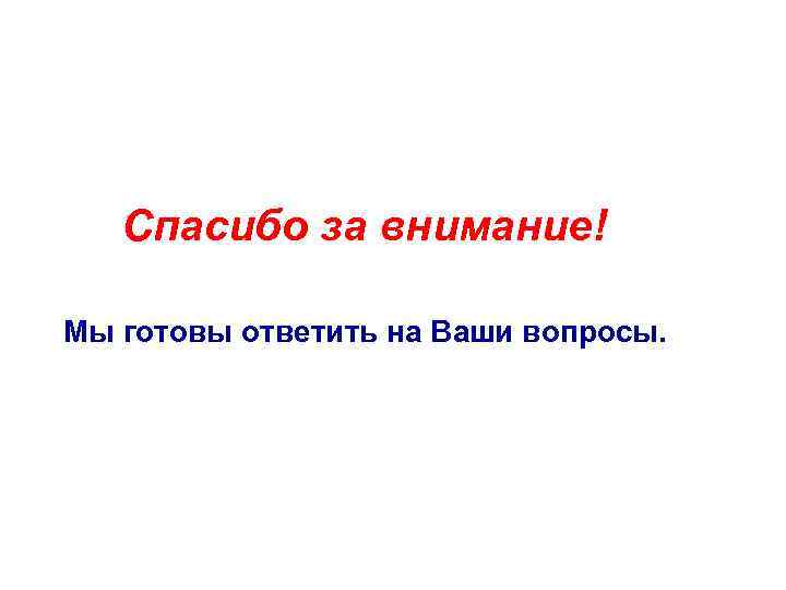 Спасибо за внимание! Мы готовы ответить на Ваши вопросы. 