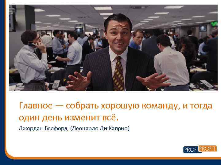 Главное — собрать хорошую команду, и тогда один день изменит всё. Джордан Белфорд (Леонардо