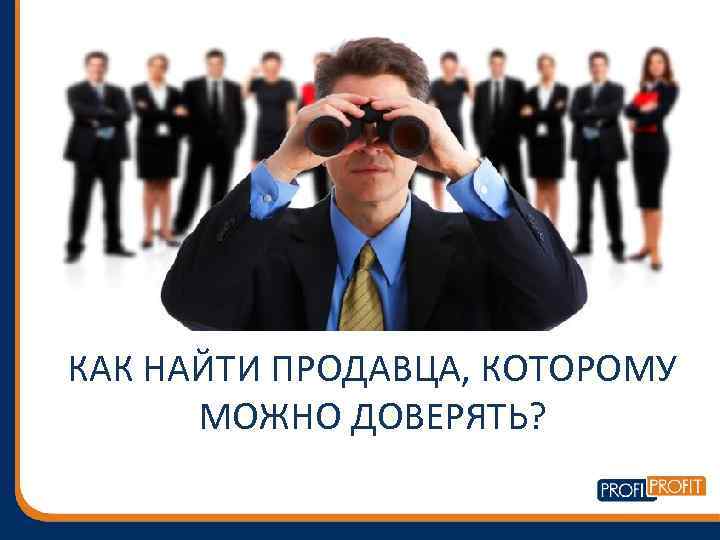 КАК НАЙТИ ПРОДАВЦА, КОТОРОМУ МОЖНО ДОВЕРЯТЬ? 