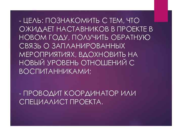 - ЦЕЛЬ: ПОЗНАКОМИТЬ С ТЕМ, ЧТО ОЖИДАЕТ НАСТАВНИКОВ В ПРОЕКТЕ В НОВОМ ГОДУ, ПОЛУЧИТЬ