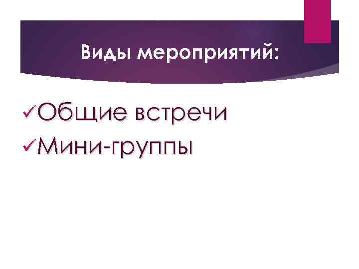 Виды мероприятий: üОбщие встречи üМини-группы 