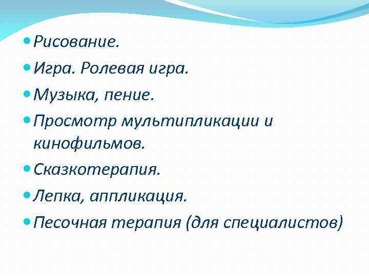  Рисование. Игра. Ролевая игра. Музыка, пение. Просмотр мультипликации и кинофильмов. Сказкотерапия. Лепка, аппликация.