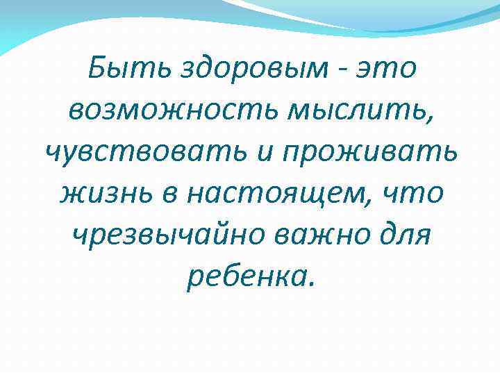 Быть здоровым - это возможность мыслить, чувствовать и проживать жизнь в настоящем, что чрезвычайно