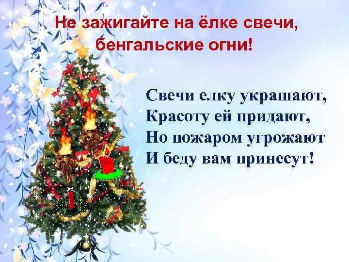  Не зажигайте на ёлке свечи, бенгальские огни! Свечи елку украшают, Красоту ей придают,