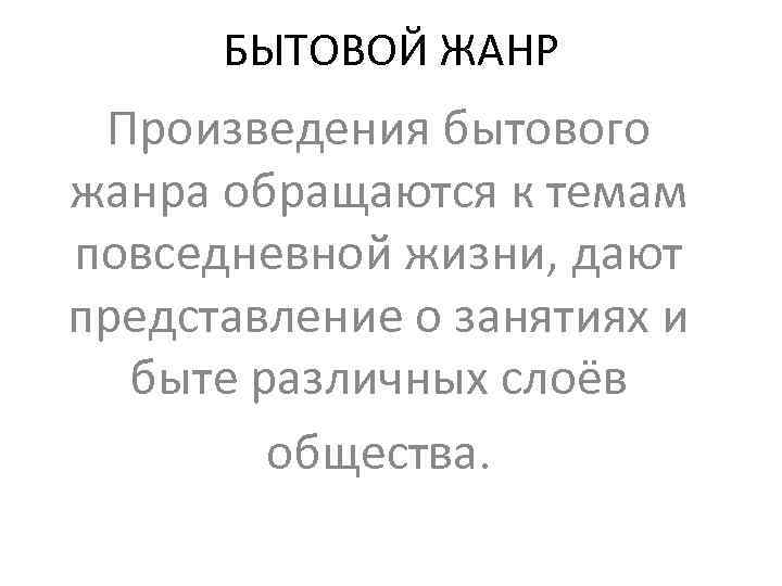 БЫТОВОЙ ЖАНР Произведения бытового жанра обращаются к темам повседневной жизни, дают представление о занятиях