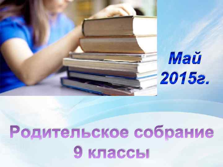 Май 2015 г. Родительское собрание 9 классы 