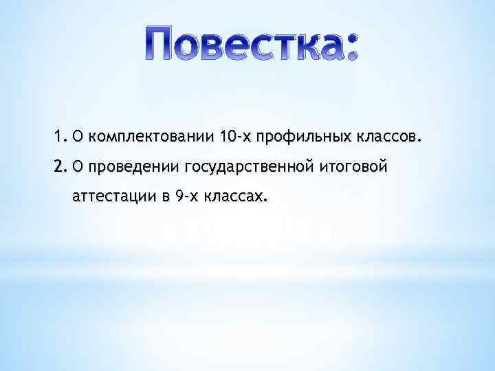 Повестка: 1. О комплектовании 10 -х профильных классов. 2. О проведении государственной итоговой аттестации