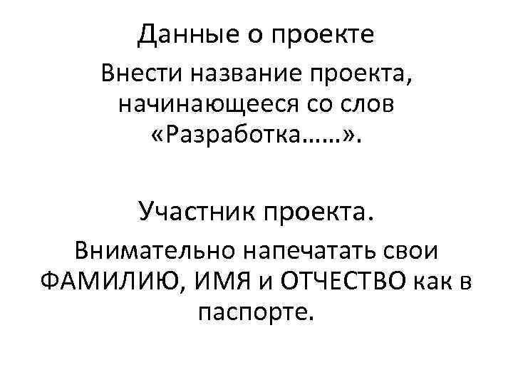 Данные о проекте Внести название проекта, начинающееся со слов «Разработка……» . Участник проекта. Внимательно