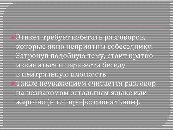  Этикет требует избегать разговоров, которые явно неприятны собеседнику. Затронув подобную тему, стоит кратко