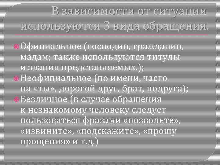 В зависимости от ситуации используются 3 вида обращения. Официальное (господин, гражданин, мадам; также используются