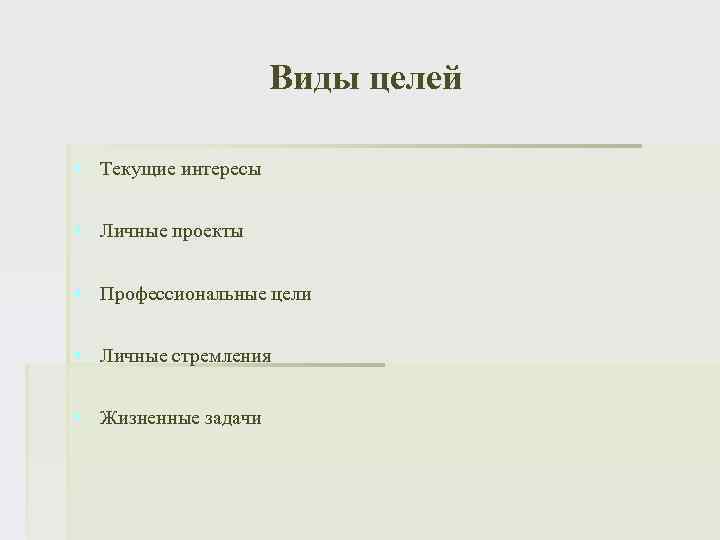 Виды целей § Текущие интересы § Личные проекты § Профессиональные цели § Личные стремления