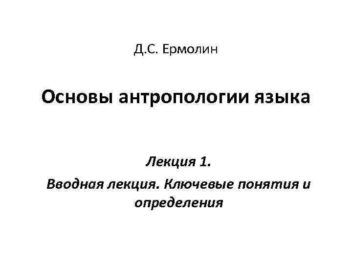 Д. С. Ермолин Основы антропологии языка Лекция 1. Вводная лекция. Ключевые понятия и определения