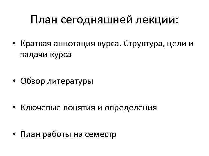 План сегодняшней лекции: • Краткая аннотация курса. Структура, цели и задачи курса • Обзор