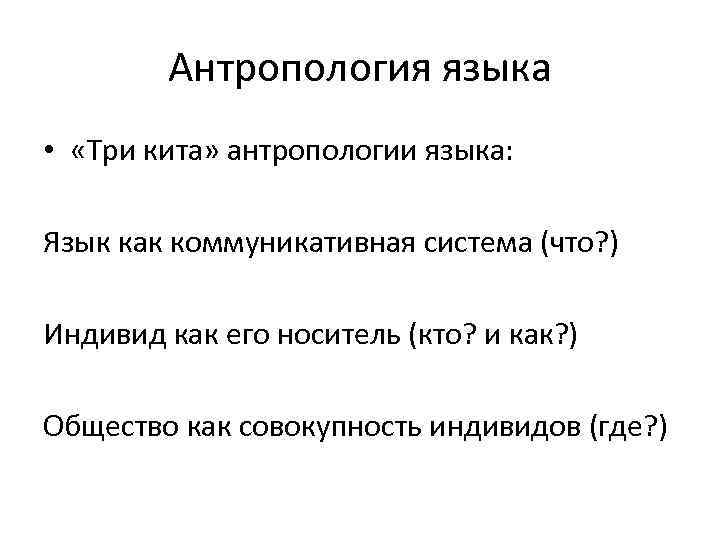 Антропология языка • «Три кита» антропологии языка: Язык как коммуникативная система (что? ) Индивид