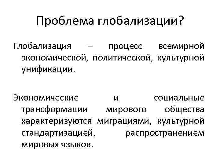 Проблема глобализации? Глобализация – процесс всемирной экономической, политической, культурной унификации. Экономические и социальные трансформации