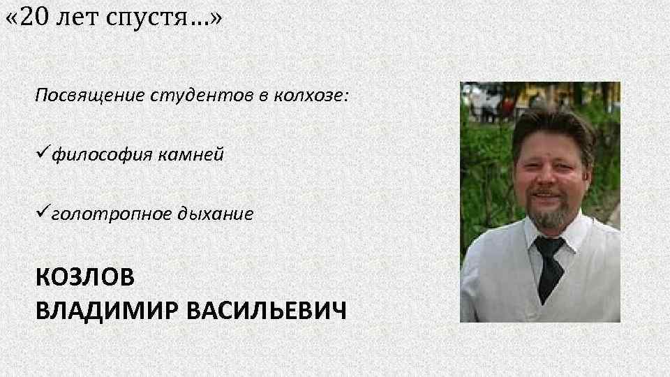  « 20 лет спустя…» Посвящение студентов в колхозе: üфилософия камней üголотропное дыхание КОЗЛОВ