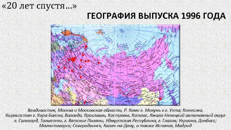  « 20 лет спустя…» ГЕОГРАФИЯ ВЫПУСКА 1996 ГОДА Владивосток, Москва и Московская область,