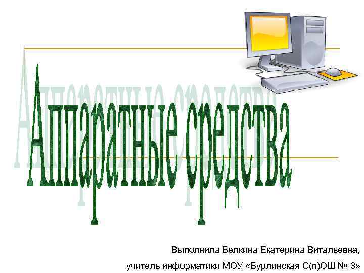 Выполнила Белкина Екатерина Витальевна, учитель информатики МОУ «Бурлинская С(п)ОШ № 3» 