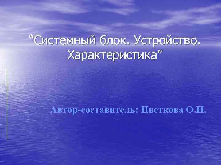 “Системный блок. Устройство. Характеристика” Автор-составитель: Цветкова О. Н. 