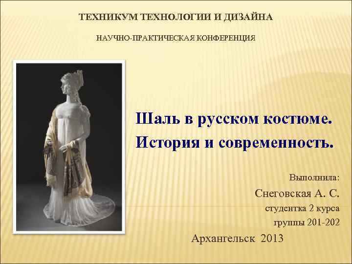 ТЕХНИКУМ ТЕХНОЛОГИИ И ДИЗАЙНА НАУЧНО ПРАКТИЧЕСКАЯ КОНФЕРЕНЦИЯ Шаль в русском костюме. История и современность.