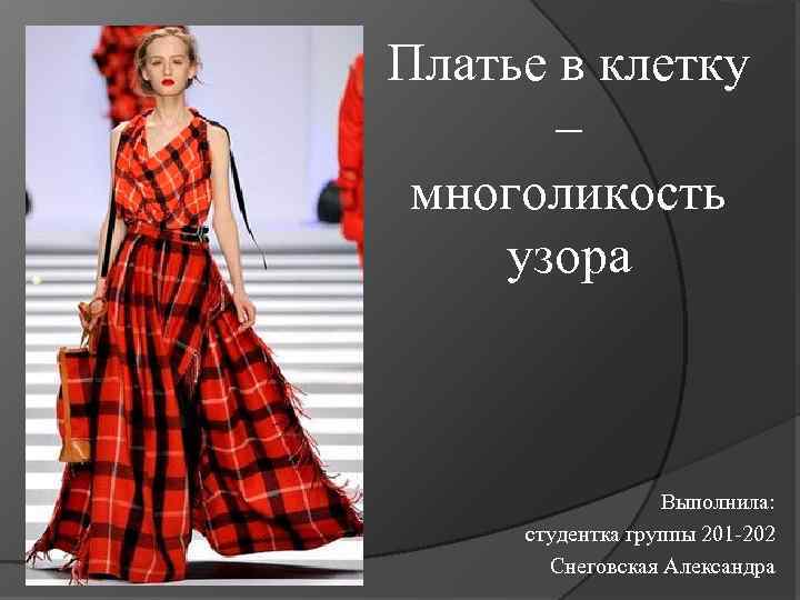Платье в клетку – многоликость узора Выполнила: студентка группы 201 -202 Снеговская Александра 