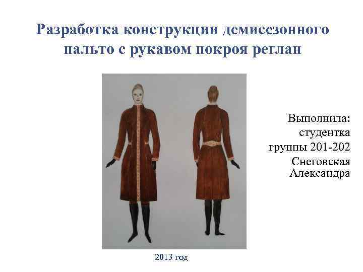 Разработка конструкции демисезонного пальто с рукавом покроя реглан Выполнила: студентка группы 201 -202 Снеговская